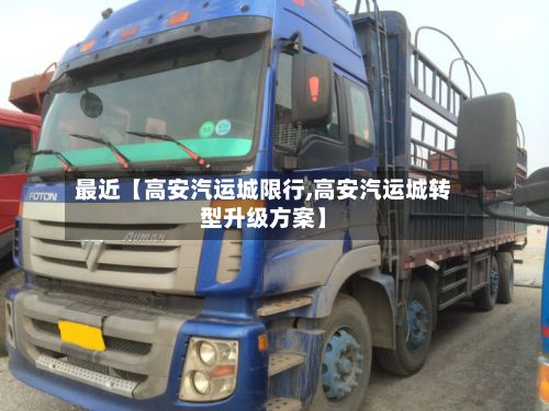 最近【高安汽运城限行,高安汽运城转型升级方案】