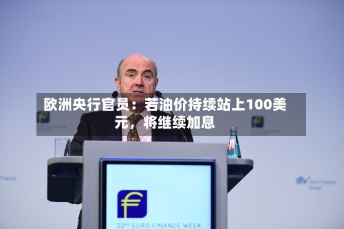 欧洲央行官员：若油价持续站上100美元，将继续加息