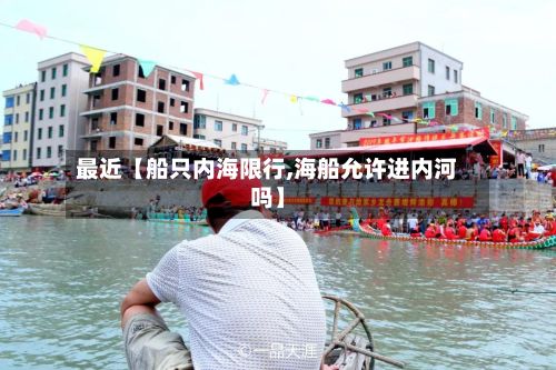 最近【船只内海限行,海船允许进内河吗】