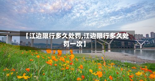 【江边限行多久处罚,江边限行多久处罚一次】-第2张图片