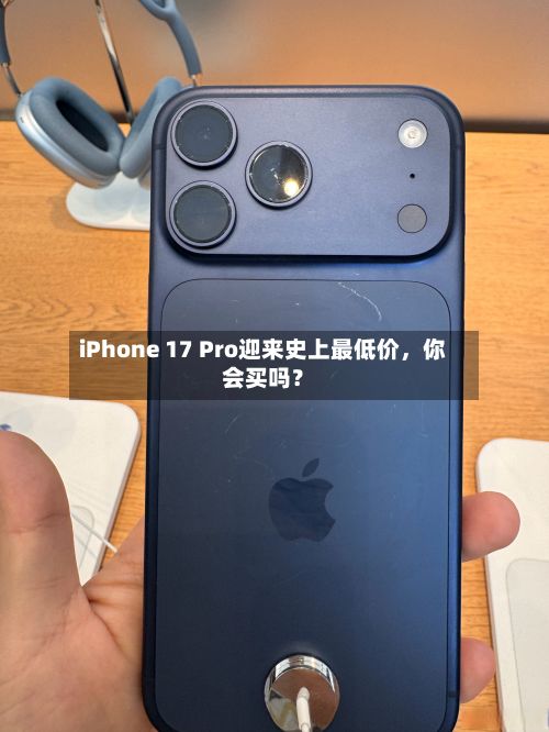 iPhone 17 Pro迎来史上最低价	，你会买吗？-第2张图片