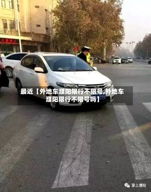 最近【外地车濮阳限行不限号,外地车濮阳限行不限号吗】-第2张图片