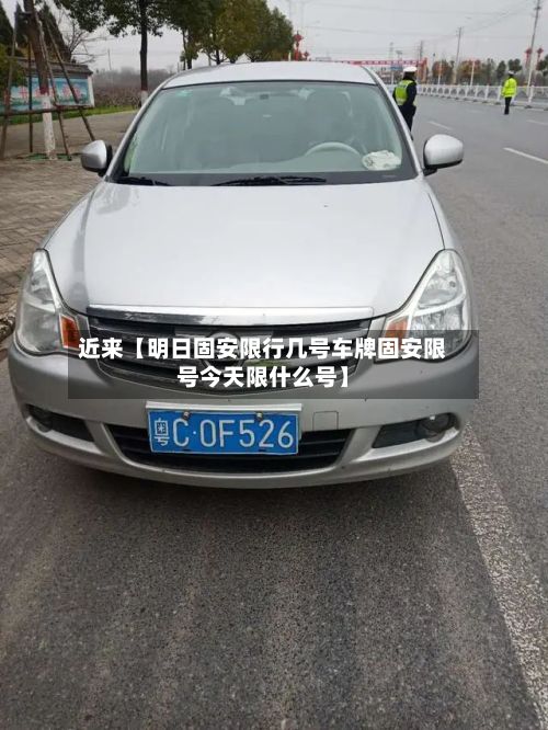 近来【明日固安限行几号车牌固安限号今天限什么号】