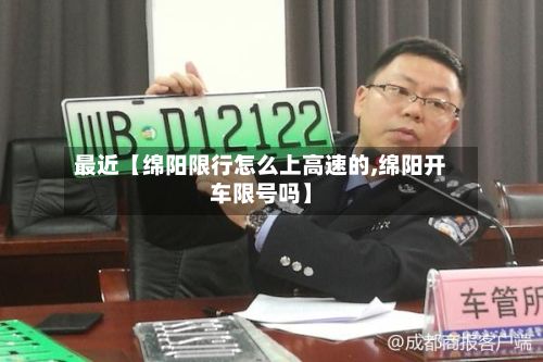 最近【绵阳限行怎么上高速的,绵阳开车限号吗】