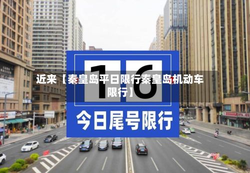 近来【秦皇岛平日限行秦皇岛机动车限行】-第2张图片