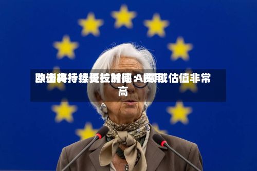 欧洲央行行长拉加德:费用
冲击将持续更长时间 AI领域估值非常高-第3张图片