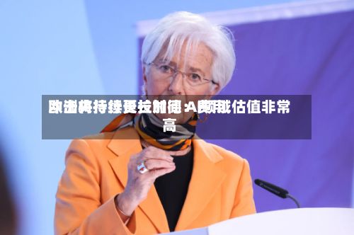 欧洲央行行长拉加德:费用
冲击将持续更长时间 AI领域估值非常高-第2张图片