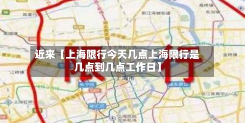 近来【上海限行今天几点上海限行是几点到几点工作日】