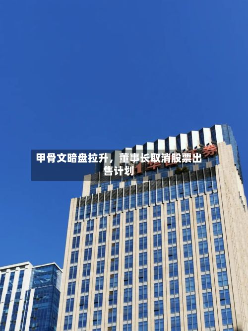 甲骨文暗盘拉升，董事长取消股票出售计划