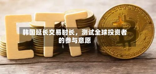 韩国延长交易时长，测试全球投资者的参与意愿-第3张图片