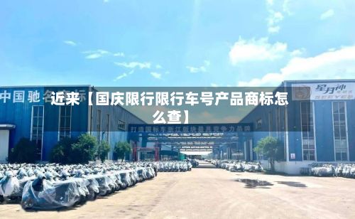 近来【国庆限行限行车号产品商标怎么查】