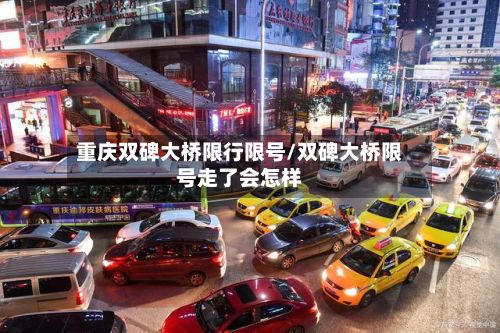 重庆双碑大桥限行限号/双碑大桥限号走了会怎样-第3张图片