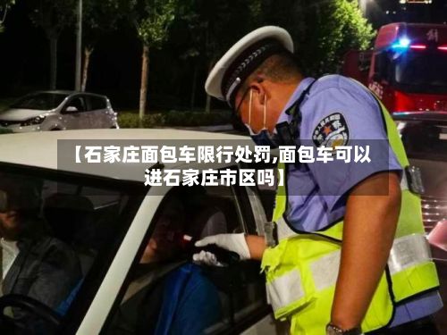 【石家庄面包车限行处罚,面包车可以进石家庄市区吗】-第2张图片