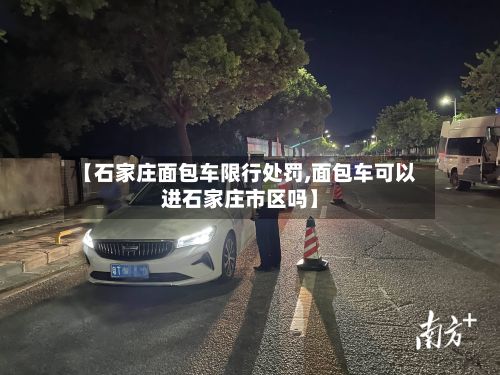 【石家庄面包车限行处罚,面包车可以进石家庄市区吗】