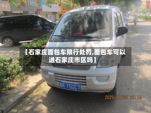 【石家庄面包车限行处罚,面包车可以进石家庄市区吗】-第3张图片