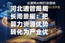 河北通管局局长周景耀：把算力资源优势转化为产业优势、让算力普惠赋能百业丨2026中国算力大会