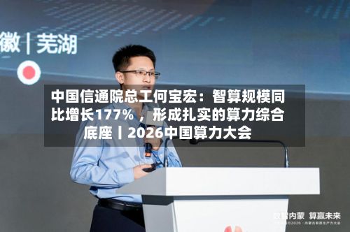 中国信通院总工何宝宏：智算规模同比增长177% ，形成扎实的算力综合底座丨2026中国算力大会-第1张图片