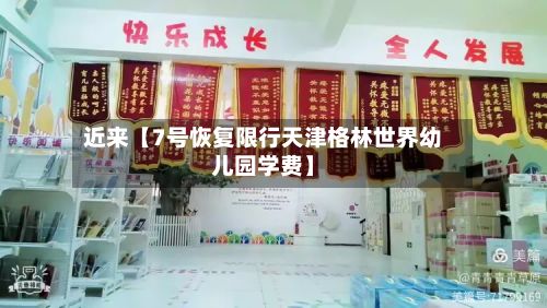 近来【7号恢复限行天津格林世界幼儿园学费】