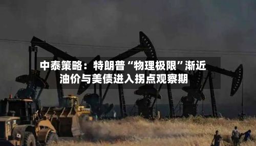 中泰策略：特朗普“物理极限”渐近 油价与美债进入拐点观察期
