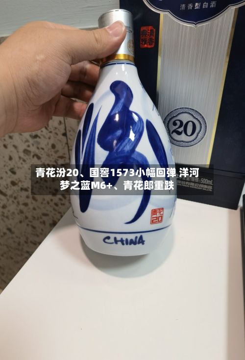 青花汾20	、国窖1573小幅回弹 洋河梦之蓝M6+、青花郎重跌-第2张图片