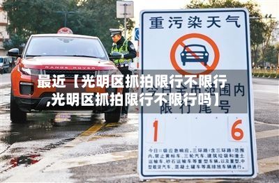 最近【光明区抓拍限行不限行,光明区抓拍限行不限行吗】