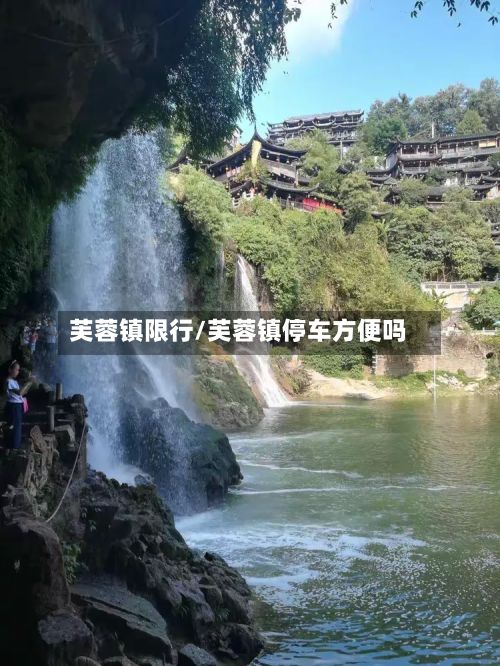 芙蓉镇限行/芙蓉镇停车方便吗