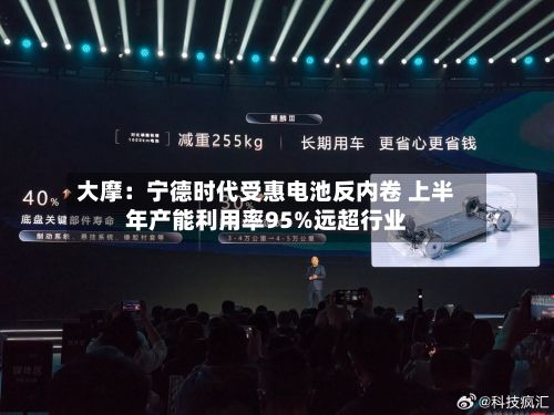 大摩:宁德时代受惠电池反内卷 上半年产能利用率95%远超行业-第3张图片