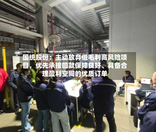 国统股份：主动放弃低毛利高风险项目	，优先承接回款保障良好、具备合理盈利空间的优质订单-第2张图片