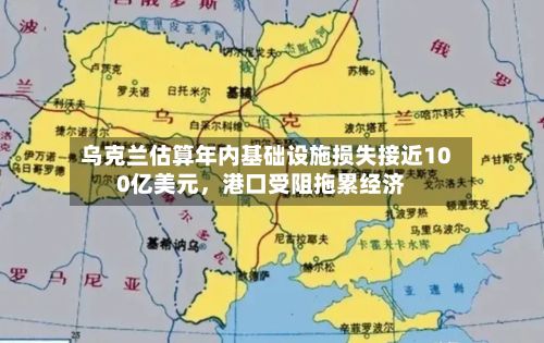 乌克兰估算年内基础设施损失接近100亿美元，港口受阻拖累经济-第2张图片