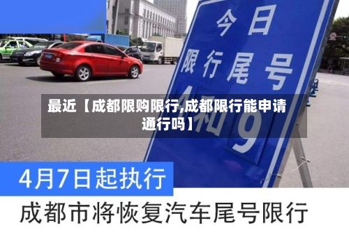 最近【成都限购限行,成都限行能申请通行吗】