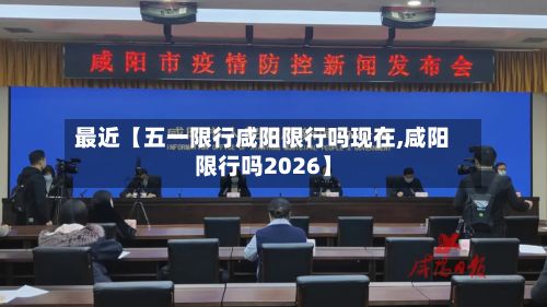 最近【五一限行咸阳限行吗现在,咸阳限行吗2026】