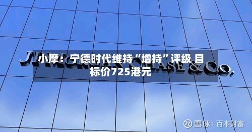 小摩：宁德时代维持“增持	”评级 目标价725港元-第2张图片