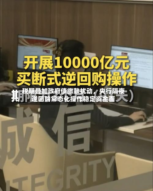 税期叠加政府债缴款扰动	，央行隔夜逆回购常态化操作稳定资金面-第3张图片