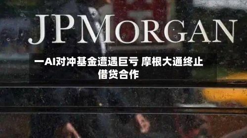 一AI对冲基金遭遇巨亏 摩根大通终止借贷合作-第2张图片