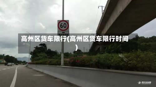 高州区货车限行(高州区货车限行时间)