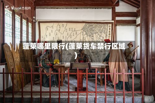 蓬莱哪里限行(蓬莱货车禁行区域)