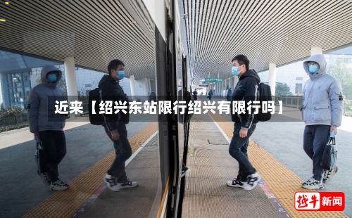 近来【绍兴东站限行绍兴有限行吗】