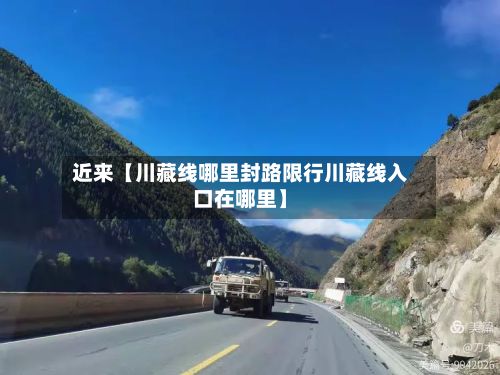 近来【川藏线哪里封路限行川藏线入口在哪里】