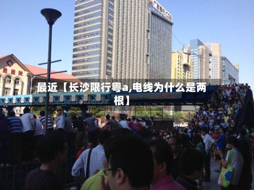 最近【长沙限行粤a,电线为什么是两根】