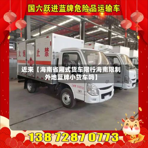 近来【海南省厢式货车限行海南限制外地蓝牌小货车吗】-第2张图片