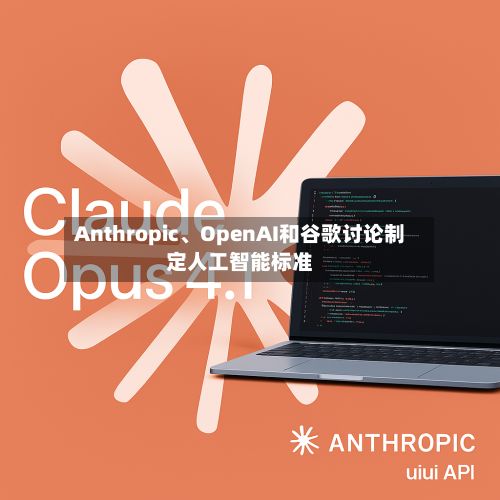 Anthropic、OpenAI和谷歌讨论制定人工智能标准