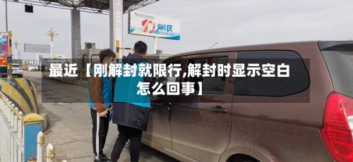 最近【刚解封就限行,解封时显示空白怎么回事】-第2张图片