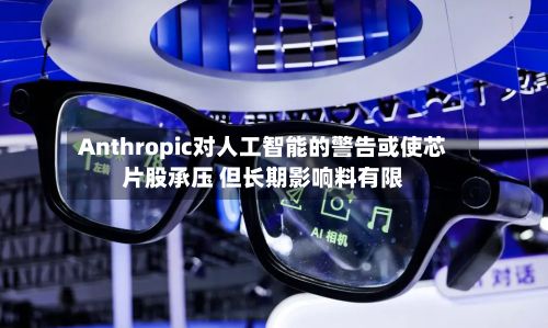 Anthropic对人工智能的警告或使芯片股承压 但长期影响料有限-第2张图片