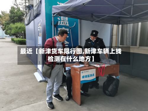 最近【新津货车限行图,新津车辆上线检测在什么地方】