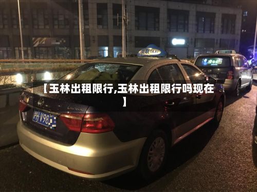 【玉林出租限行,玉林出租限行吗现在】-第2张图片