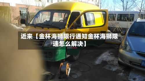 近来【金杯海狮限行通知金杯海狮限速怎么解决】-第2张图片
