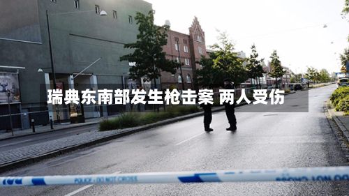 瑞典东南部发生枪击案 两人受伤