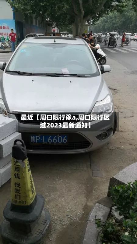 最近【周口限行豫a,周口限行区域2023最新通知】