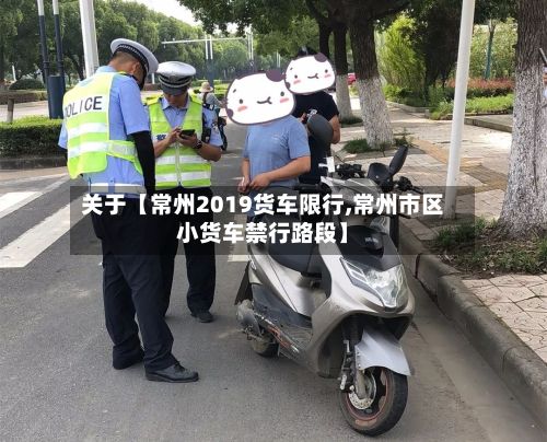 关于【常州2019货车限行,常州市区小货车禁行路段】-第2张图片