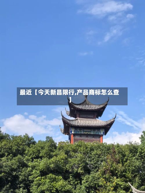 最近【今天新昌限行,产品商标怎么查】